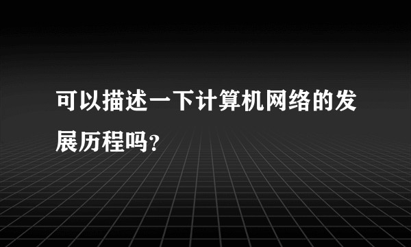 可以描述一下计算机网络的发展历程吗？