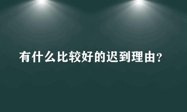 有什么比较好的迟到理由？