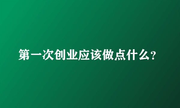 第一次创业应该做点什么？