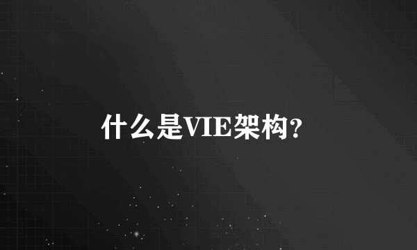 什么是VIE架构？