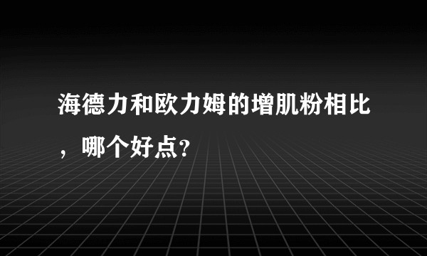 海德力和欧力姆的增肌粉相比，哪个好点？