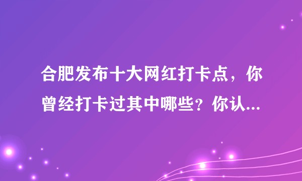 合肥发布十大网红打卡点，你曾经打卡过其中哪些？你认为还有哪些地点可以入选？
