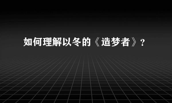 如何理解以冬的《造梦者》？