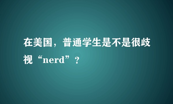 在美国，普通学生是不是很歧视“nerd”？