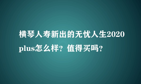 横琴人寿新出的无忧人生2020plus怎么样？值得买吗？