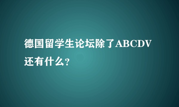 德国留学生论坛除了ABCDV还有什么？
