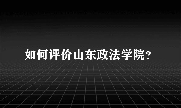 如何评价山东政法学院?