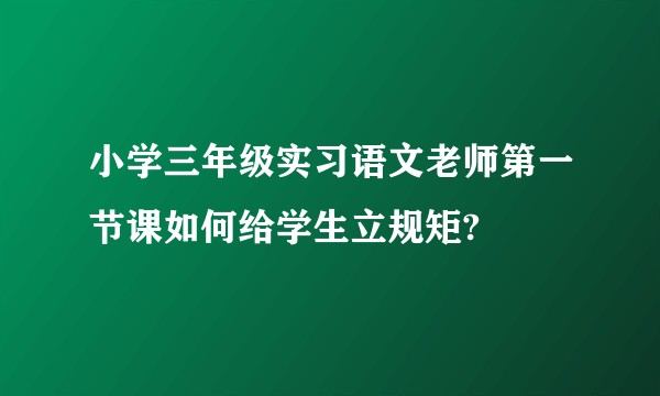 小学三年级实习语文老师第一节课如何给学生立规矩?