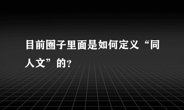 目前圈子里面是如何定义“同人文”的?