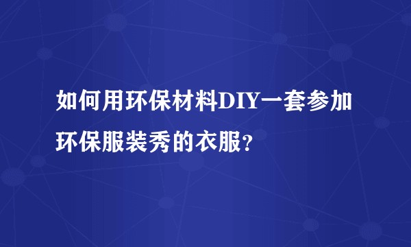 如何用环保材料DIY一套参加环保服装秀的衣服？