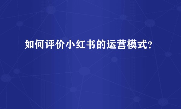 如何评价小红书的运营模式？