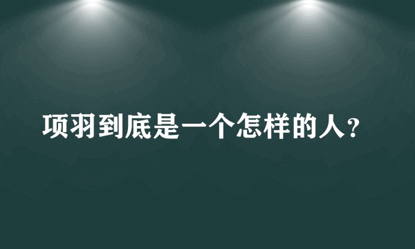 项羽到底是一个怎样的人？