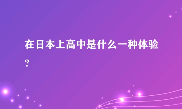 在日本上高中是什么一种体验？