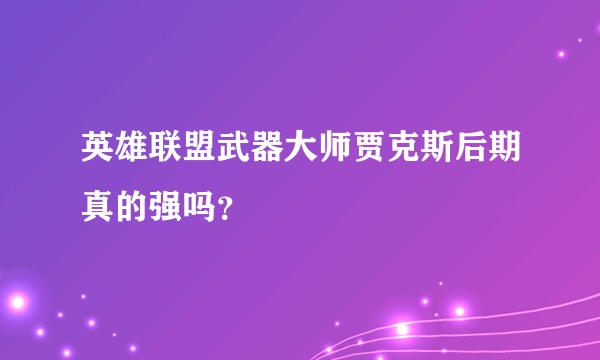 英雄联盟武器大师贾克斯后期真的强吗？