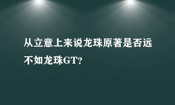 从立意上来说龙珠原著是否远不如龙珠GT？
