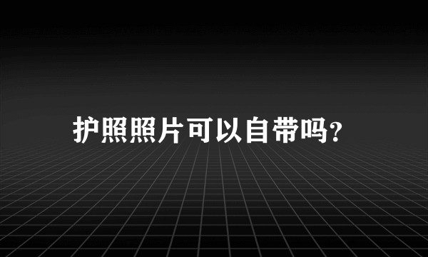 护照照片可以自带吗？
