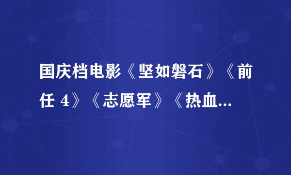 国庆档电影《坚如磐石》《前任 4》《志愿军》《热血沸腾》《莫斯科行动》等,你最想看哪一部?为什么?