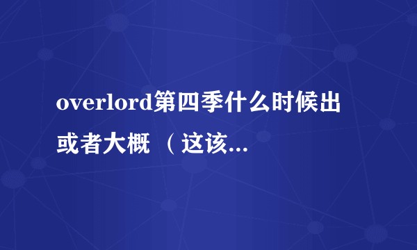 overlord第四季什么时候出 或者大概 （这该死的疫情是不是拖后期，什么时候出 这部动漫 ）？