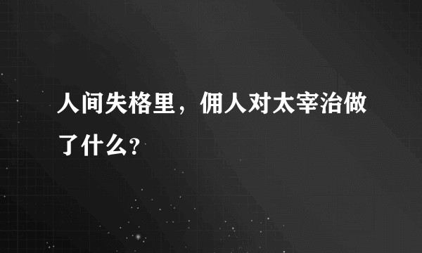 人间失格里，佣人对太宰治做了什么？