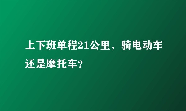 上下班单程21公里，骑电动车还是摩托车？