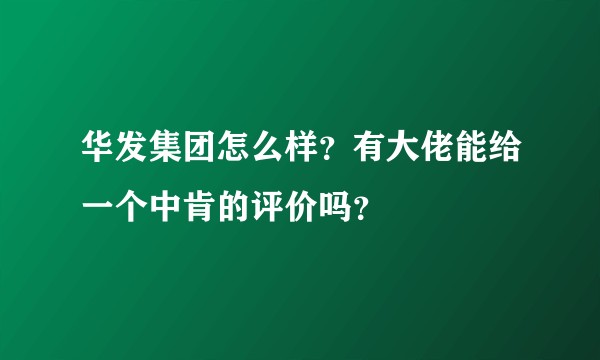 华发集团怎么样？有大佬能给一个中肯的评价吗？