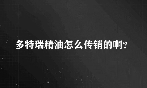 多特瑞精油怎么传销的啊？