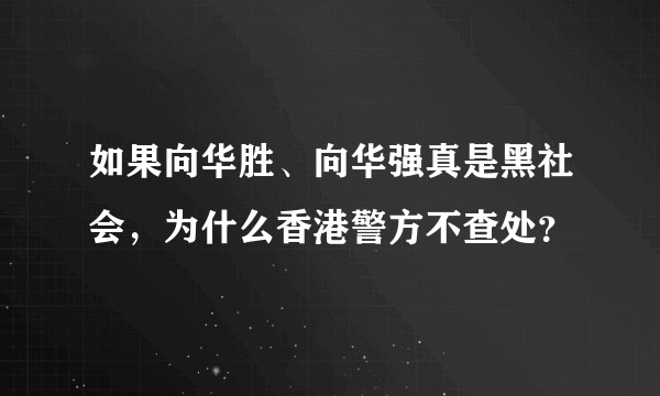 如果向华胜、向华强真是黑社会，为什么香港警方不查处？