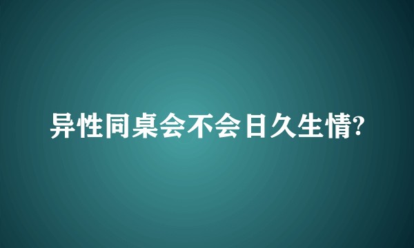 异性同桌会不会日久生情?