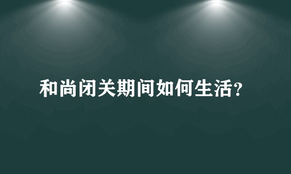 和尚闭关期间如何生活？