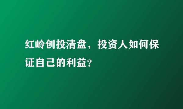红岭创投清盘,投资人如何保证自己的利益?