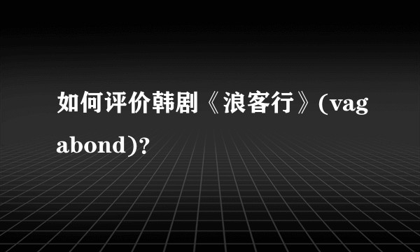 如何评价韩剧《浪客行》(vagabond)？