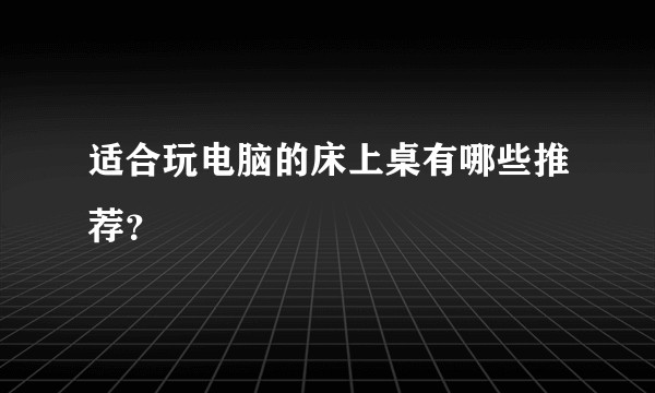 适合玩电脑的床上桌有哪些推荐?