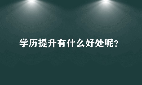学历提升有什么好处呢？