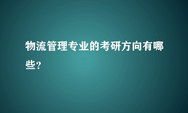 物流管理专业的考研方向有哪些？
