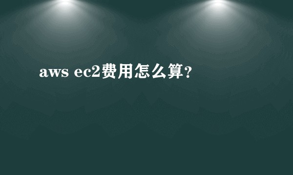 aws ec2费用怎么算？