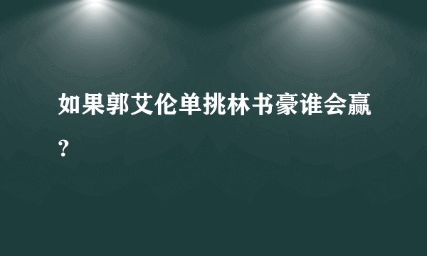 如果郭艾伦单挑林书豪谁会赢？