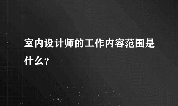室内设计师的工作内容范围是什么？