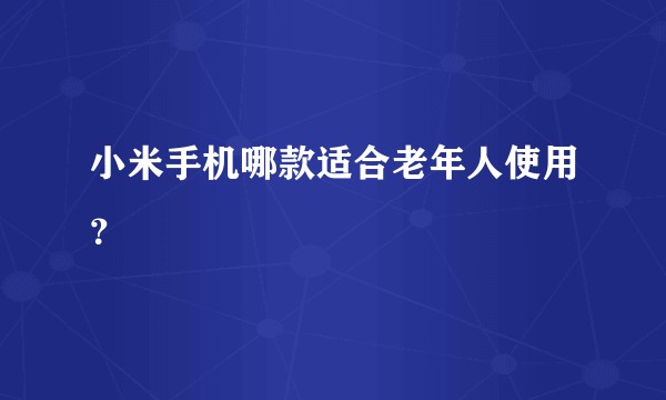 小米手机哪款适合老年人使用?