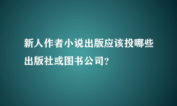 新人作者小说出版应该投哪些出版社或图书公司？