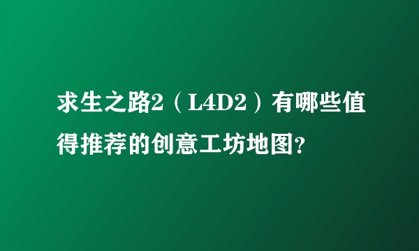 求生之路2（L4D2）有哪些值得推荐的创意工坊地图？