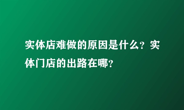 实体店难做的原因是什么？实体门店的出路在哪？
