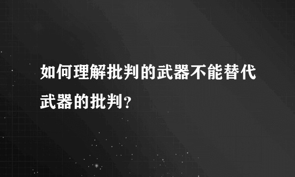 如何理解批判的武器不能替代武器的批判？