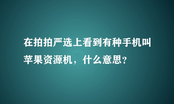 在拍拍严选上看到有种手机叫苹果资源机,什么意思?