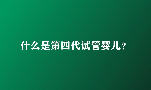 什么是第四代试管婴儿?