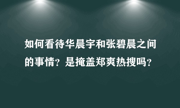 如何看待华晨宇和张碧晨之间的事情？是掩盖郑爽热搜吗？