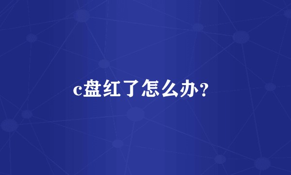 c盘红了怎么办？