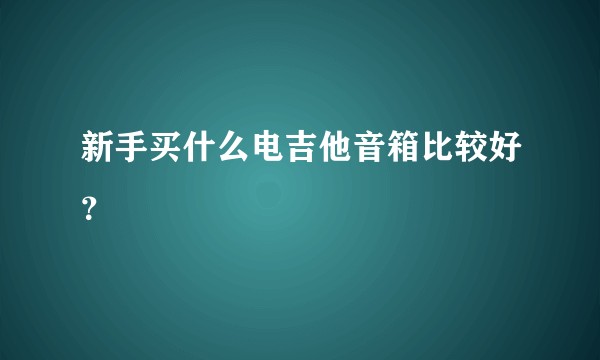 新手买什么电吉他音箱比较好？