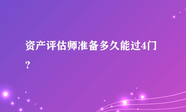 资产评估师准备多久能过4门？