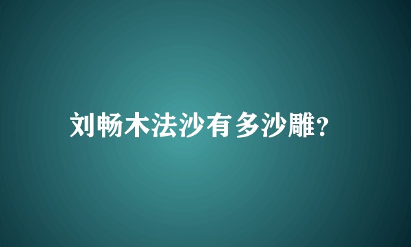 刘畅木法沙有多沙雕？