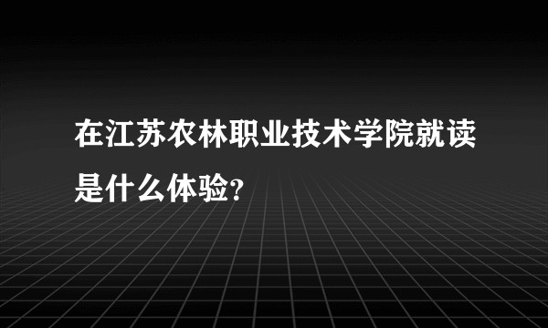 在江苏农林职业技术学院就读是什么体验?